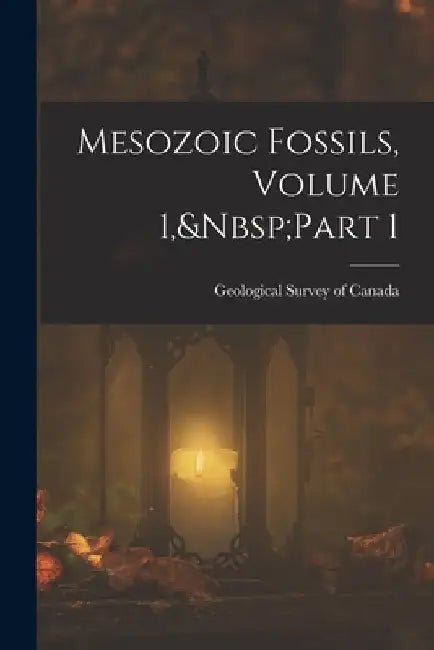 Mesozoic Fossils, Volume 1, Part 1 by Geological Survey of Canada