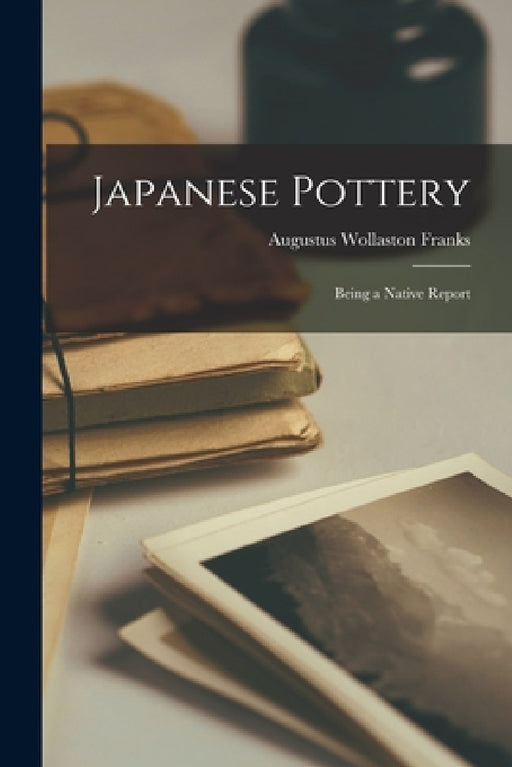 Japanese Pottery: Being a Native Report by Augustus Wollaston Franks