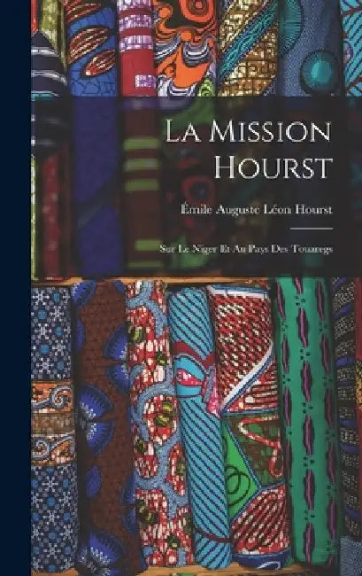 La Mission Hourst: Sur Le Niger Et Au Pays Des Touaregs by Émile Auguste Léon Hourst