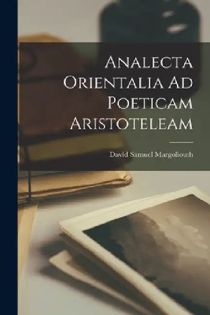 Analecta Orientalia Ad Poeticam Aristoteleam by David Samuel Margoliouth