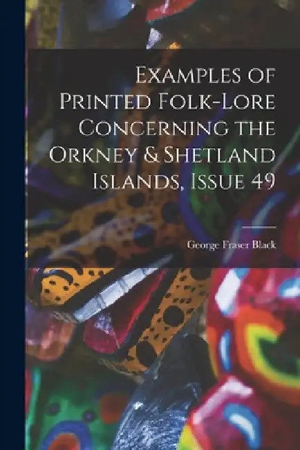 Examples of Printed Folk-Lore Concerning the Orkney & Shetland Islands, Issue 49 by George Fraser Black