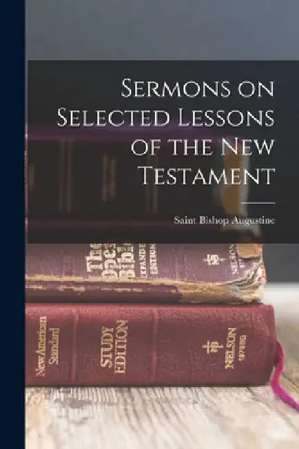 Sermons on Selected Lessons of the New Testament by Saint Bishop Augustine