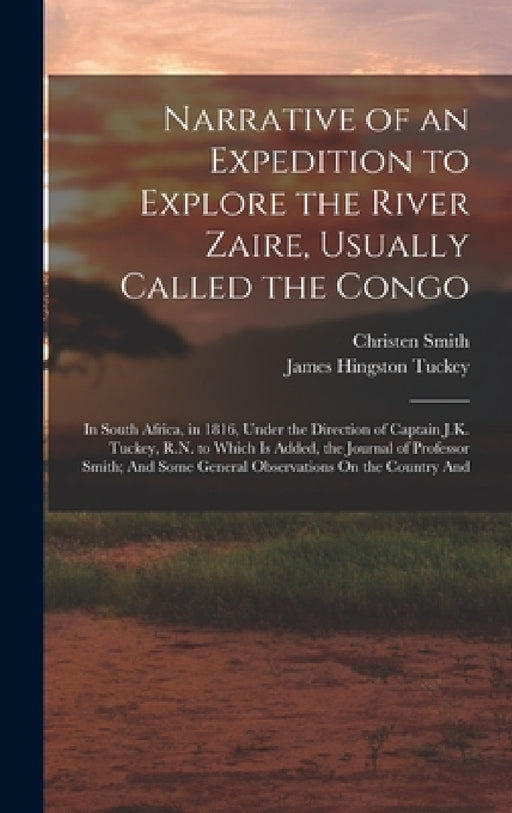 Narrative of an Expedition to Explore the River Zaire, Usually Called the Congo: In South Africa, in 1816, Under the Direction of Captain J.K. Tuckey, by James Hingston Tuckey, Christen Smith