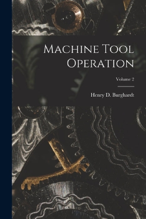Machine Tool Operation; Volume 2 by Henry D. Burghardt