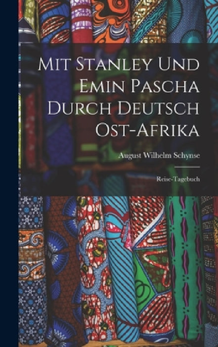 Mit Stanley Und Emin Pascha Durch Deutsch Ost-Afrika: Reise-Tagebuch by August Wilhelm Schynse