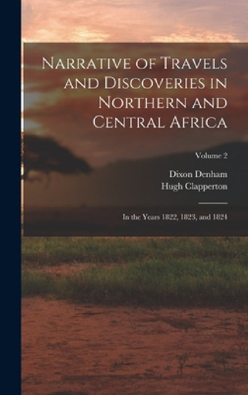 Narrative of Travels and Discoveries in Northern and Central Africa: In the Years 1822, 1823, and 1824; Volume 2 by Dixon Denham, Hugh Clapperton