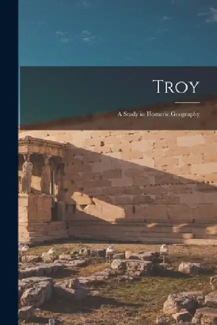 Troy: A Study in Homeric Geography by Anonymous