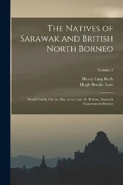 The Natives of Sarawak and British North Borneo: Based Chiefly On the Mss. of the Late H. B. Low, Sarawak Government Service; Volume 2 by Henry Ling Roth