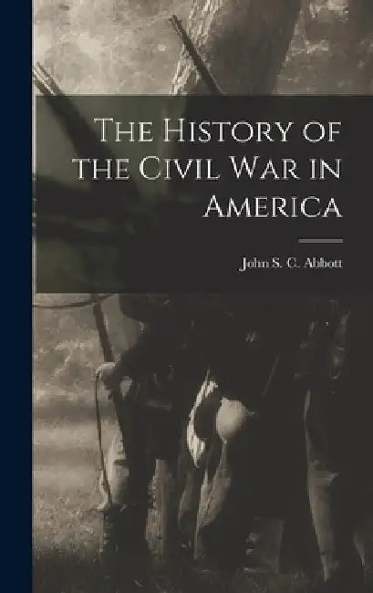 The History of the Civil War in America by John S. C. Abbott
