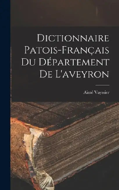 Dictionnaire Patois-Français Du Département De L'aveyron by Aimé Vayssier