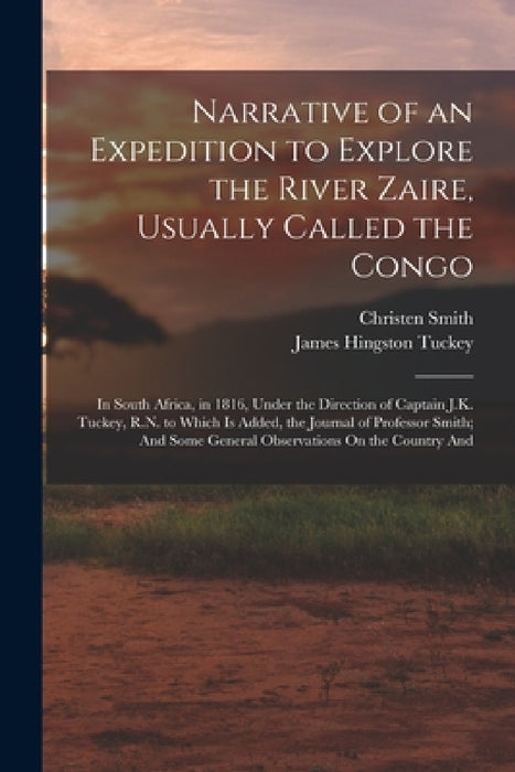 Narrative of an Expedition to Explore the River Zaire, Usually Called the Congo: In South Africa, in 1816, Under the Direction of Captain J.K. Tuckey, by James Hingston Tuckey, Christen Smith
