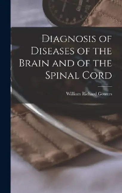 Diagnosis of Diseases of the Brain and of the Spinal Cord by William Richard Gowers