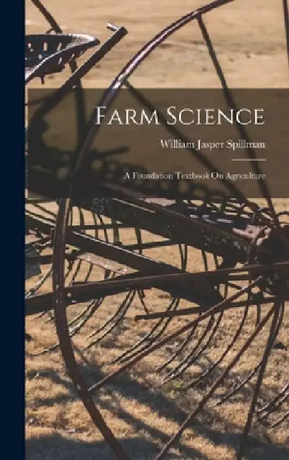 Farm Science: A Foundation Textbook On Agriculture by William Jasper Spillman