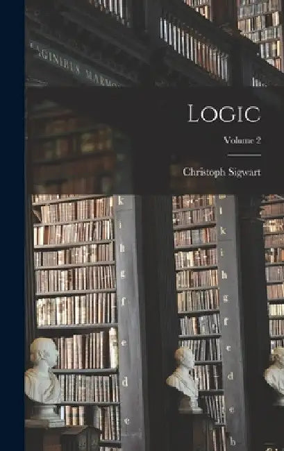Logic; Volume 2 by Christoph Sigwart