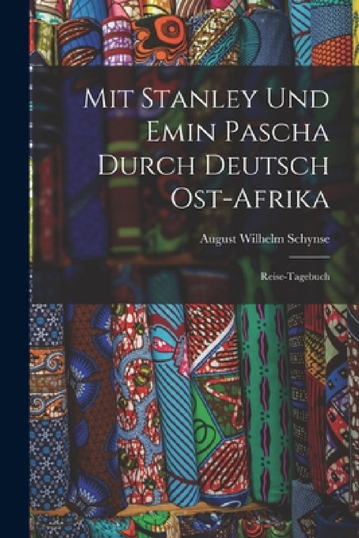 Mit Stanley Und Emin Pascha Durch Deutsch Ost-Afrika: Reise-Tagebuch by August Wilhelm Schynse