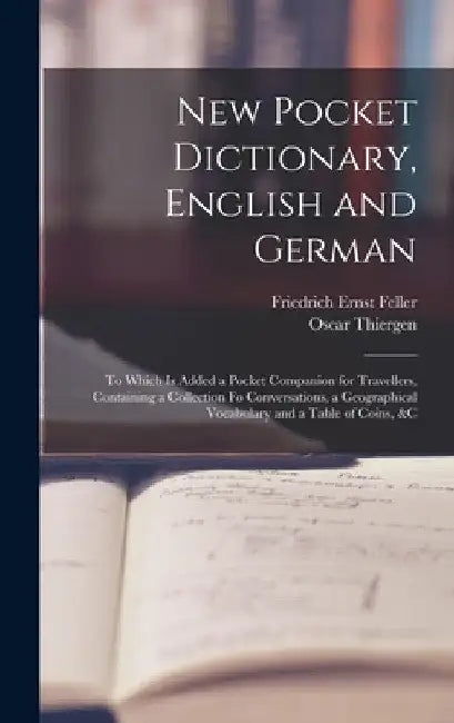 New Pocket Dictionary, English and German: To Which Is Added a Pocket Companion for Travellers, Containing a Collection Fo Conversations, a Geographic by Friedrich Ernst Feller