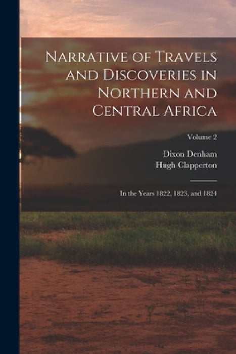 Narrative of Travels and Discoveries in Northern and Central Africa: In the Years 1822, 1823, and 1824; Volume 2 by Dixon Denham, Hugh Clapperton
