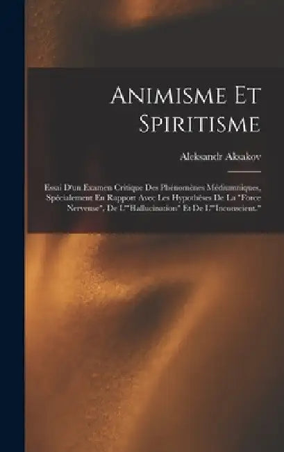 Animisme Et Spiritisme: Essai D'un Examen Critique Des Phénomènes Médiumniques, Spécialement En Rapport Avec Les Hypothèses De La "Force Nerve by Aleksandr Aksakov