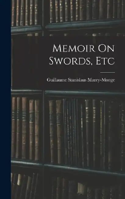 Memoir On Swords, Etc by Guillaume Stanislaus Marey-Monge