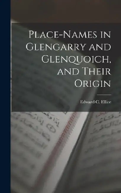 Place-Names in Glengarry and Glenquoich, and Their Origin by Edward C. Ellice
