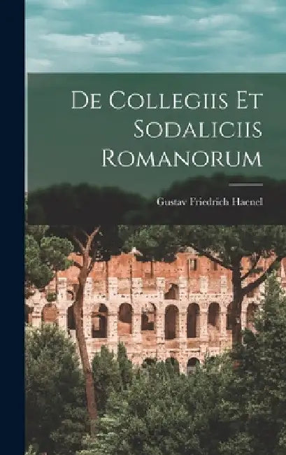 De Collegiis Et Sodaliciis Romanorum by Gustav Friedrich Haenel