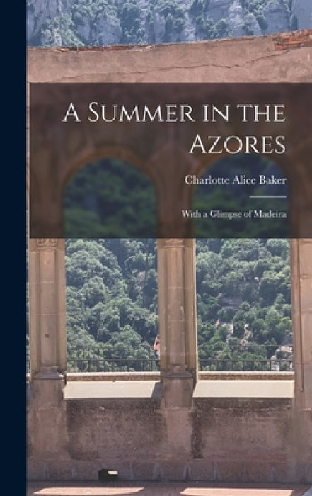 A Summer in the Azores: With a Glimpse of Madeira by Charlotte Alice Baker