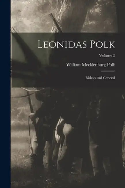 Leonidas Polk: Bishop and General; Volume 2 by William Mecklenburg Polk