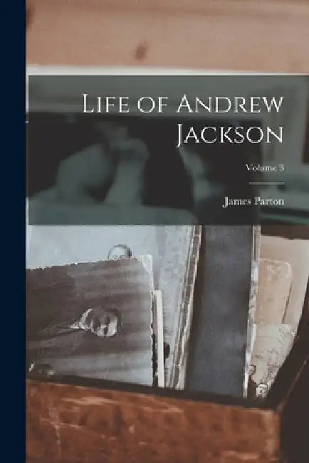 Life of Andrew Jackson; Volume 3 by James Parton