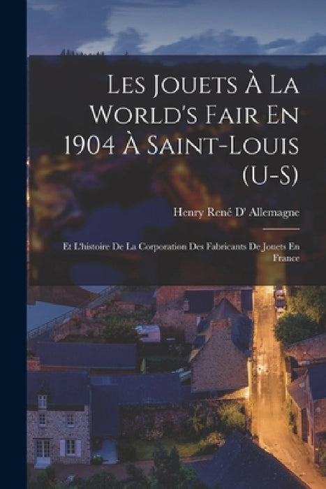 Les Jouets À La World's Fair En 1904 À Saint-Louis (U-S): Et L'histoire De La Corporation Des Fabricants De Jouets En France by Henry René D' Allemagne