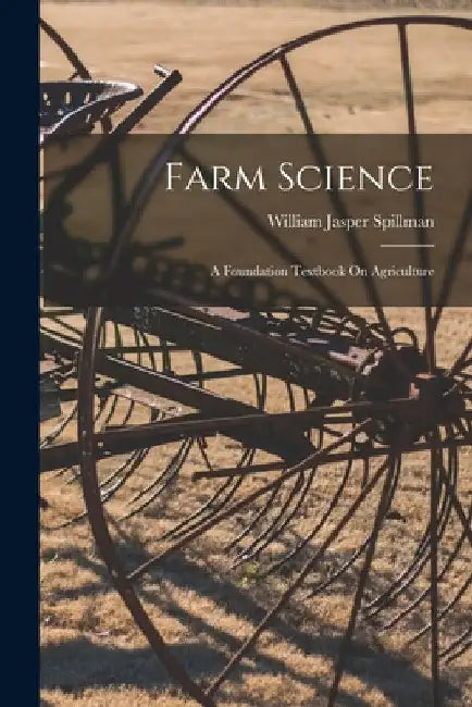 Farm Science: A Foundation Textbook On Agriculture by William Jasper Spillman