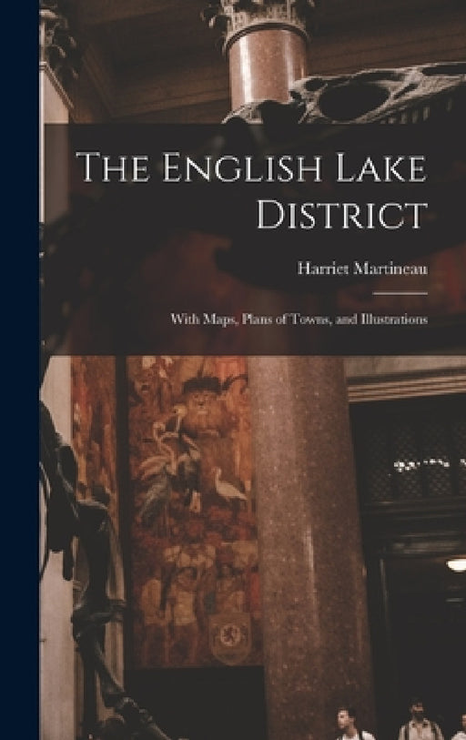 The English Lake District: With Maps, Plans of Towns, and Illustrations by Harriet Martineau