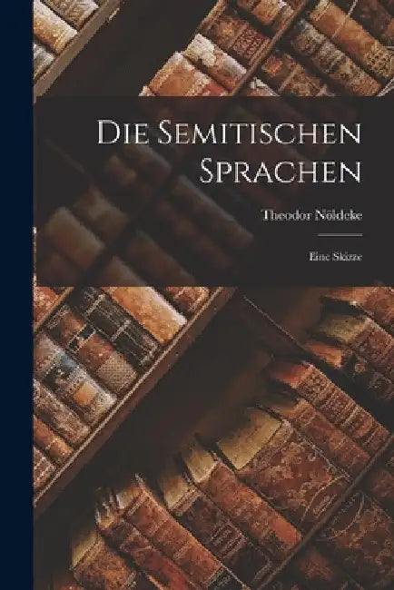 Die Semitischen Sprachen: Eine Skizze by Theodor Nöldeke