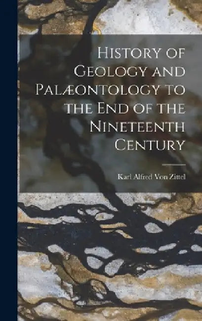 History of Geology and Palæontology to the End of the Nineteenth Century by Karl Alfred Von Zittel