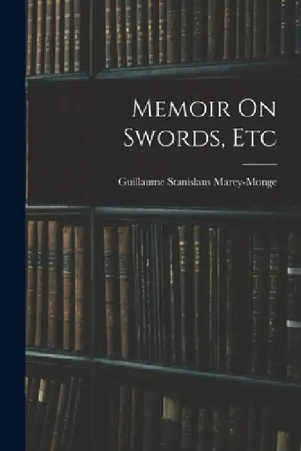 Memoir On Swords, Etc by Guillaume Stanislaus Marey-Monge