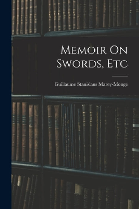 Memoir On Swords, Etc by Guillaume Stanislaus Marey-Monge