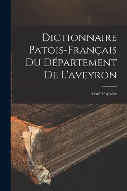 Dictionnaire Patois-Français Du Département De L'aveyron by Aimé Vayssier
