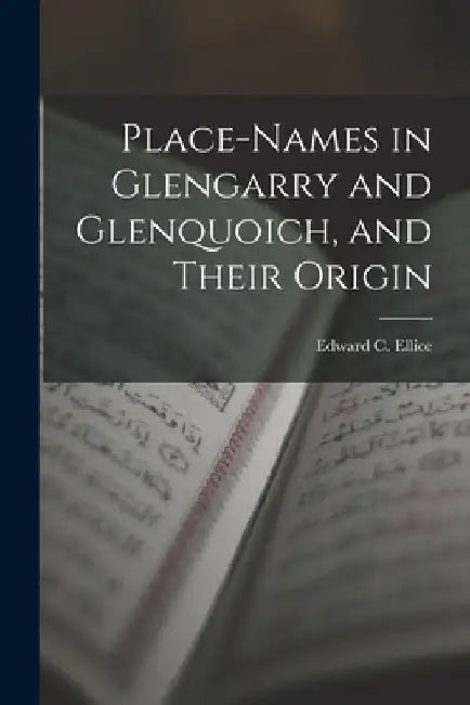 Place-Names in Glengarry and Glenquoich, and Their Origin by Edward C. Ellice