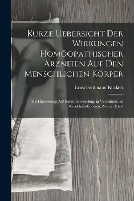 Kurze Uebersicht Der Wirkungen Homöopathischer Arzneien Auf Den Menschlichen Körper: Mit Hinweisung Auf Deren Anwendung in Verschiedenen Krankheits-Fo by Ernst Ferdinand Rückert