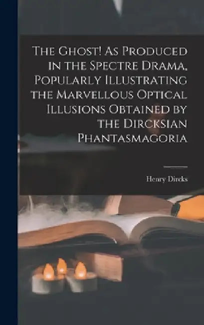 The Ghost! As Produced in the Spectre Drama, Popularly Illustrating the Marvellous Optical Illusions Obtained by the Dircksian Phantasmagoria by Henry Dircks