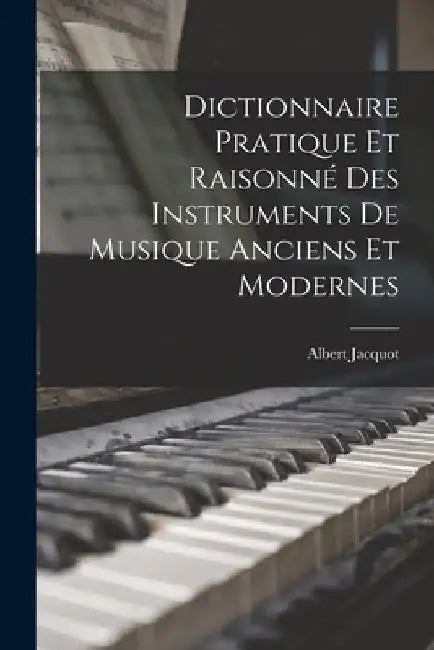 Dictionnaire Pratique Et Raisonné Des Instruments De Musique Anciens Et Modernes by Albert Jacquot