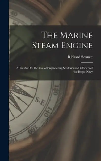 The Marine Steam Engine: A Treatise for the Use of Engineering Students and Officers of the Royal Navy by Richard Sennett
