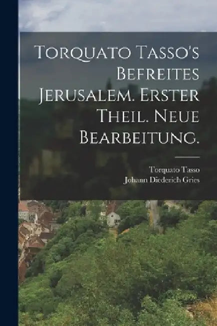 Torquato Tasso's befreites Jerusalem. Erster Theil. Neue Bearbeitung. by Torquato Tasso