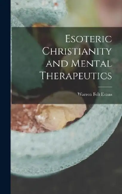 Esoteric Christianity and Mental Therapeutics by Warren Felt Evans