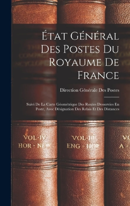 État Général Des Postes Du Royaume De France: Suivi De La Carte Géométrique Des Routes Desservies En Poste, Avec Désignation Des Relais Et Des Distanc by Direction Générale Des Postes