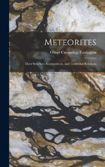 Meteorites: Their Structure, Composition, and Terrestrial Relations by Oliver Cummings Farrington