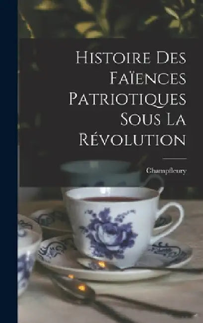 Histoire Des Faïences Patriotiques Sous La Révolution by Champfleury
