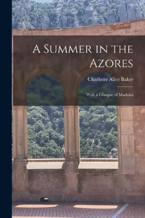A Summer in the Azores: With a Glimpse of Madeira by Charlotte Alice Baker