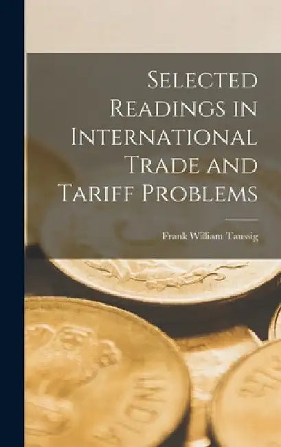 Selected Readings in International Trade and Tariff Problems by Frank William Taussig
