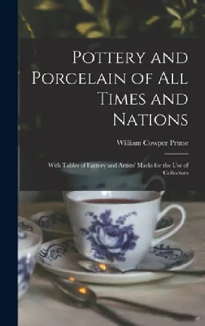 Pottery and Porcelain of All Times and Nations: With Tables of Factory and Artists' Marks for the Use of Collectors by William Cowper Prime