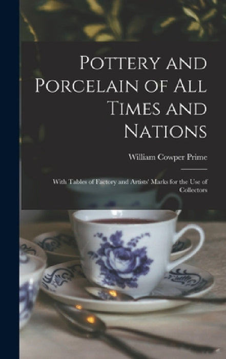 Pottery and Porcelain of All Times and Nations: With Tables of Factory and Artists' Marks for the Use of Collectors by William Cowper Prime
